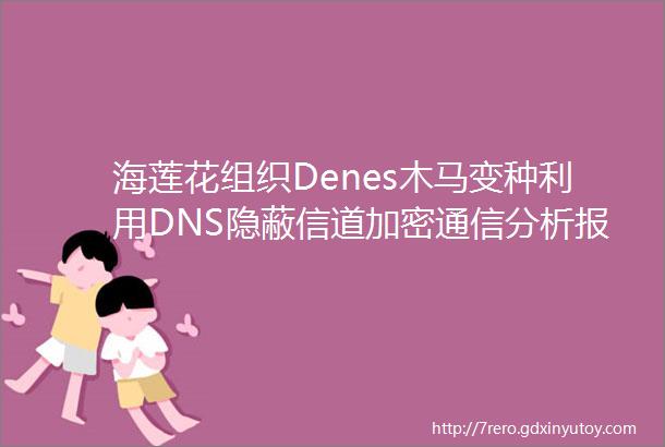 海莲花组织Denes木马变种利用DNS隐蔽信道加密通信分析报告