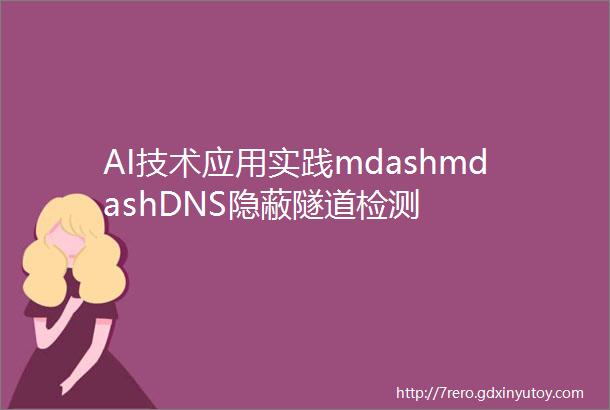 AI技术应用实践mdashmdashDNS隐蔽隧道检测