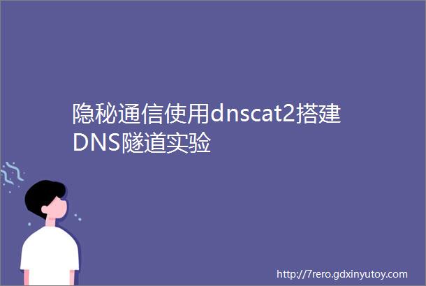 隐秘通信使用dnscat2搭建DNS隧道实验