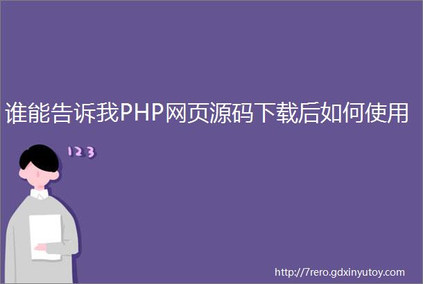 谁能告诉我PHP网页源码下载后如何使用